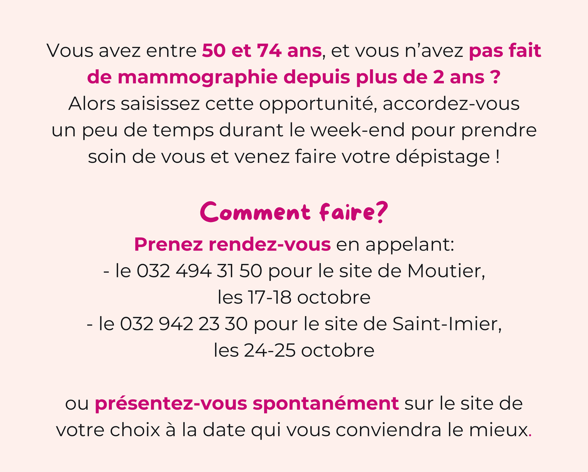 Vous avez entre 50 et 74 ans et vous n'avez pas fait de mammographie depuis plus de 2 ans ? Prenez rendez-vous en appelant le 032 494 31 50 pour le site de Moutier, les 17 et 18 octobre, ou le 032 942 23 30 pour le site de Saint-Imier, les 24 et 25 octobre. Ou présentez-vous spontanément sur le site de votre choix.